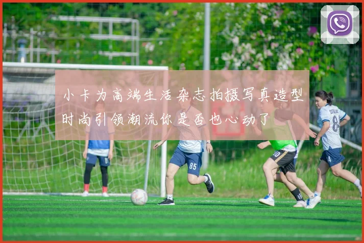 小卡为高端生活杂志拍摄写真造型时尚引领潮流你是否也心动了