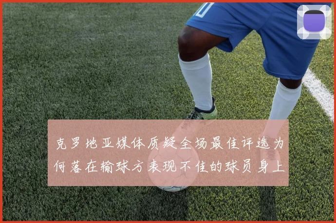 克罗地亚媒体质疑全场最佳评选为何落在输球方表现不佳的球员身上
