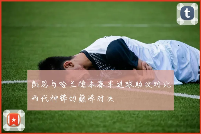 凯恩与哈兰德本赛季进球助攻对比两代神锋的巅峰对决