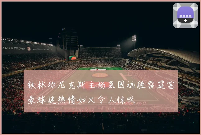 铁林称尼克斯主场氛围远胜雷霆富豪球迷热情如火令人惊叹